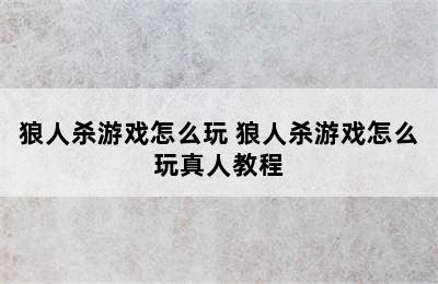 狼人杀游戏怎么玩 狼人杀游戏怎么玩真人教程